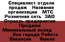 Специалист отдела продаж › Название организации ­ МТС, Розничная сеть, ЗАО › Отрасль предприятия ­ Продажи › Минимальный оклад ­ 20 000 - Все города Работа » Вакансии   . Ямало-Ненецкий АО,Муравленко г.